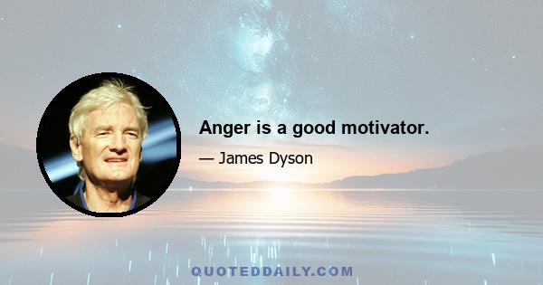 Anger is a good motivator.