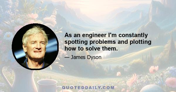 As an engineer I'm constantly spotting problems and plotting how to solve them.