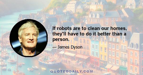 If robots are to clean our homes, they'll have to do it better than a person.