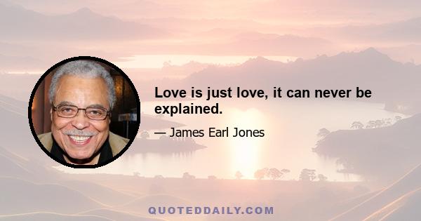 Love is just love, it can never be explained.