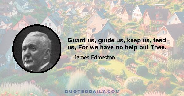 Guard us, guide us, keep us, feed us, For we have no help but Thee.