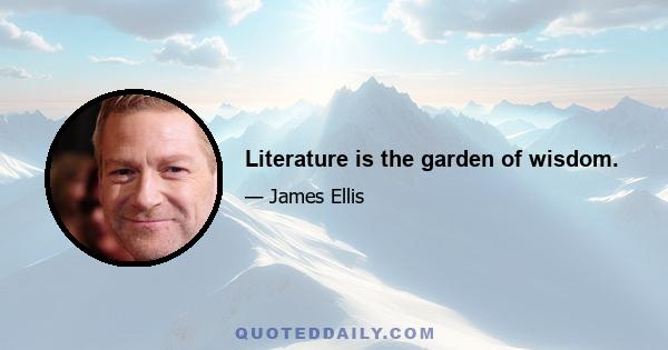 Literature is the garden of wisdom.