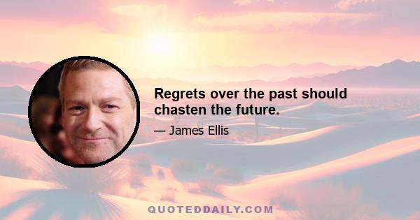 Regrets over the past should chasten the future.