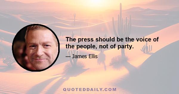 The press should be the voice of the people, not of party.