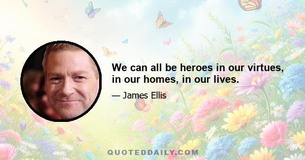 We can all be heroes in our virtues, in our homes, in our lives.