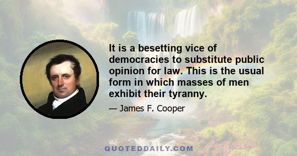 It is a besetting vice of democracies to substitute public opinion for law. This is the usual form in which masses of men exhibit their tyranny.