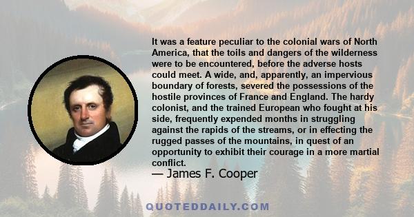 It was a feature peculiar to the colonial wars of North America, that the toils and dangers of the wilderness were to be encountered, before the adverse hosts could meet. A wide, and, apparently, an impervious boundary