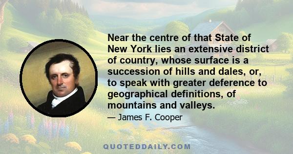 Near the centre of that State of New York lies an extensive district of country, whose surface is a succession of hills and dales, or, to speak with greater deference to geographical definitions, of mountains and