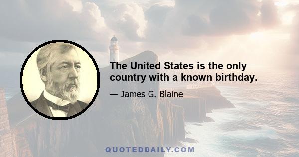 The United States is the only country with a known birthday.