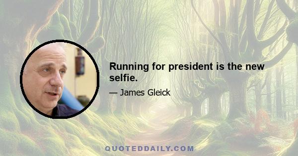 Running for president is the new selfie.