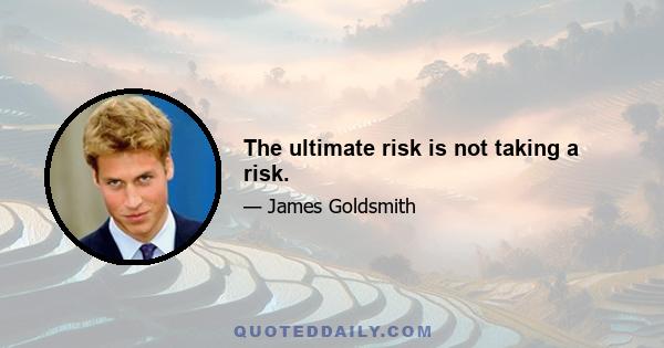 The ultimate risk is not taking a risk.