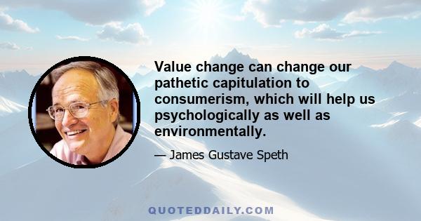 Value change can change our pathetic capitulation to consumerism, which will help us psychologically as well as environmentally.