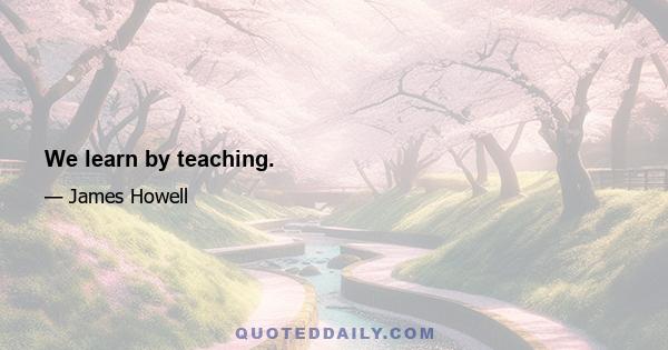 We learn by teaching.