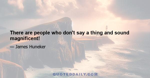 There are people who don't say a thing and sound magnificent!