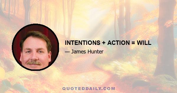 INTENTIONS + ACTION = WILL