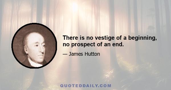 There is no vestige of a beginning, no prospect of an end.