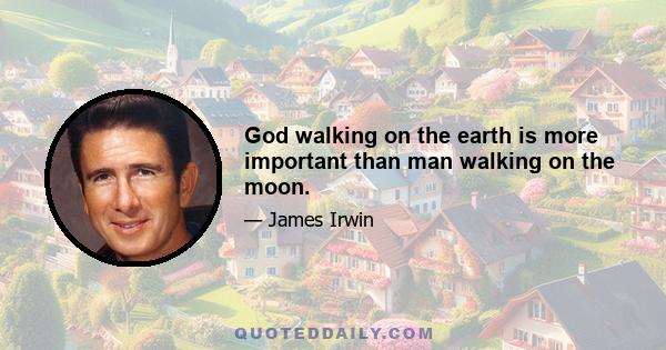 God walking on the earth is more important than man walking on the moon.