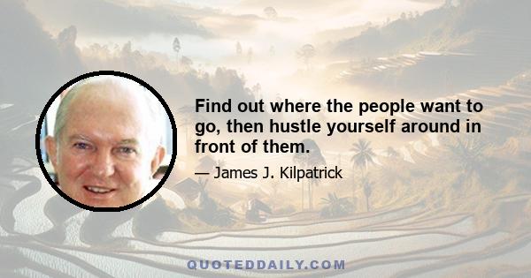 Find out where the people want to go, then hustle yourself around in front of them.