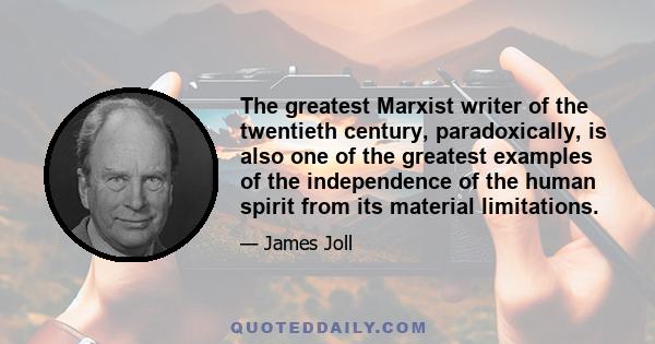 The greatest Marxist writer of the twentieth century, paradoxically, is also one of the greatest examples of the independence of the human spirit from its material limitations.