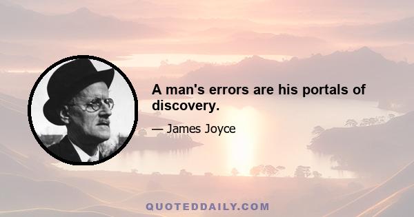 A man's errors are his portals of discovery.