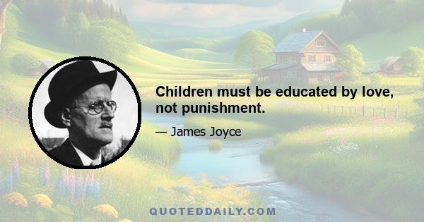 Children must be educated by love, not punishment.