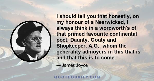 I should tell you that honestly, on my honour of a Nearwicked, I always think in a wordworth's of that primed favourite continental poet, Daunty, Gouty and Shopkeeper, A.G., whom the generality admoyers in this that is