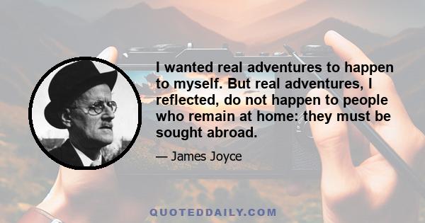 I wanted real adventures to happen to myself. But real adventures, I reflected, do not happen to people who remain at home: they must be sought abroad.