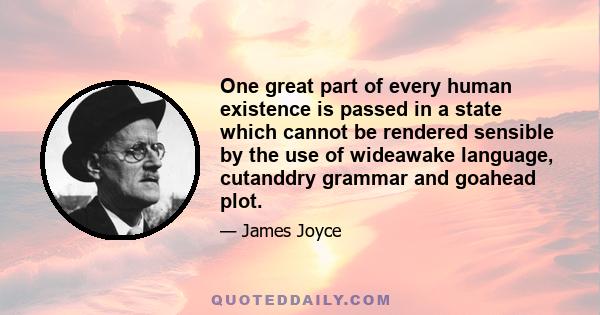 One great part of every human existence is passed in a state which cannot be rendered sensible by the use of wideawake language, cutanddry grammar and goahead plot.