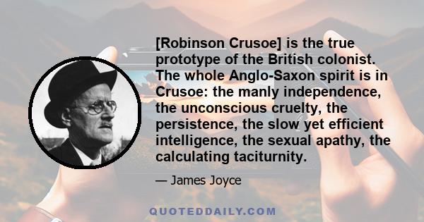 [Robinson Crusoe] is the true prototype of the British colonist. The whole Anglo-Saxon spirit is in Crusoe: the manly independence, the unconscious cruelty, the persistence, the slow yet efficient intelligence, the