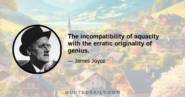 The incompatibility of aquacity with the erratic originality of genius.