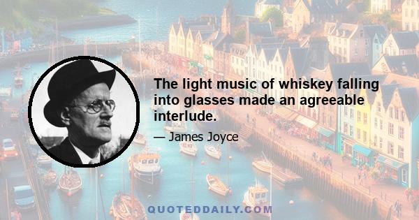 The light music of whiskey falling into glasses made an agreeable interlude.