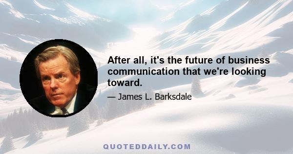 After all, it's the future of business communication that we're looking toward.