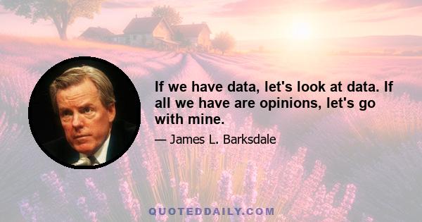 If we have data, let's look at data. If all we have are opinions, let's go with mine.