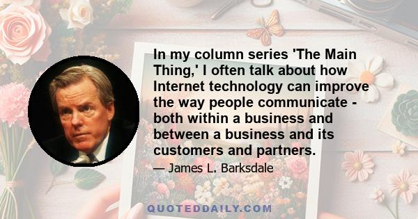 In my column series 'The Main Thing,' I often talk about how Internet technology can improve the way people communicate - both within a business and between a business and its customers and partners.