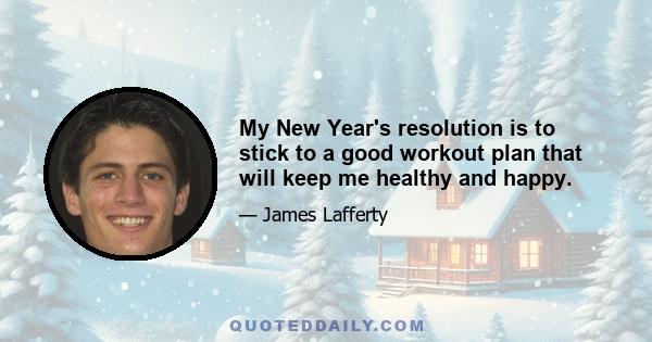 My New Year's resolution is to stick to a good workout plan that will keep me healthy and happy.