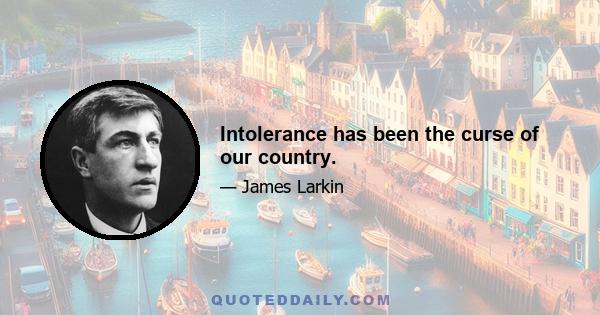 Intolerance has been the curse of our country.