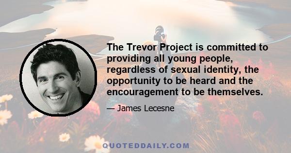 The Trevor Project is committed to providing all young people, regardless of sexual identity, the opportunity to be heard and the encouragement to be themselves.