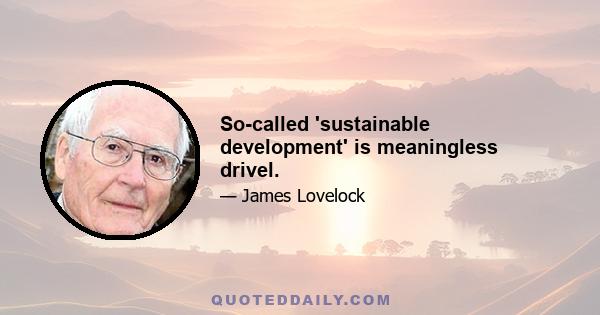 So-called 'sustainable development' is meaningless drivel.