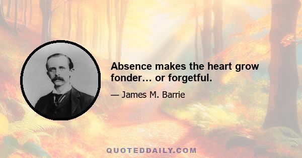 Absence makes the heart grow fonder… or forgetful.