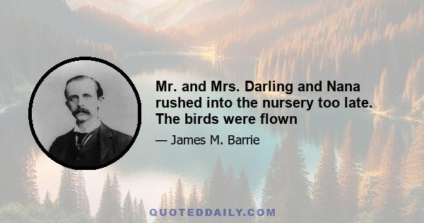 Mr. and Mrs. Darling and Nana rushed into the nursery too late. The birds were flown