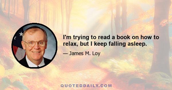 I'm trying to read a book on how to relax, but I keep falling asleep.