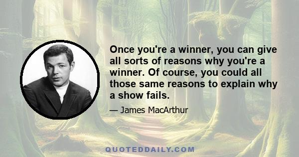 Once you're a winner, you can give all sorts of reasons why you're a winner. Of course, you could all those same reasons to explain why a show fails.