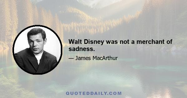 Walt Disney was not a merchant of sadness.