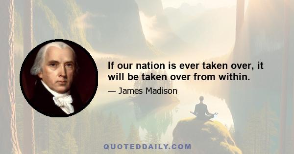 If our nation is ever taken over, it will be taken over from within.