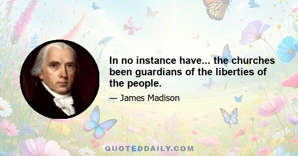 In no instance have... the churches been guardians of the liberties of the people.