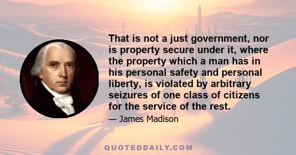 That is not a just government, nor is property secure under it, where the property which a man has in his personal safety and personal liberty, is violated by arbitrary seizures of one class of citizens for the service