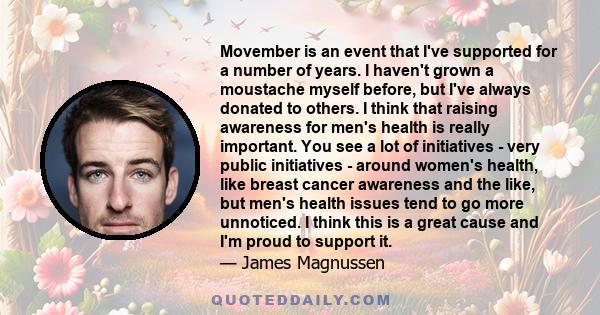 Movember is an event that I've supported for a number of years. I haven't grown a moustache myself before, but I've always donated to others. I think that raising awareness for men's health is really important. You see