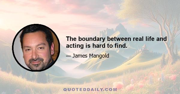 The boundary between real life and acting is hard to find.