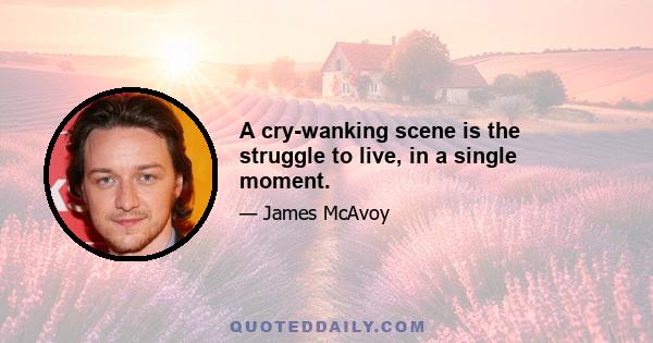 A cry-wanking scene is the struggle to live, in a single moment.