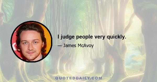 I judge people very quickly.